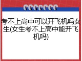 考不上高中可以开飞机吗女生(女生考不上高中能开飞机吗)