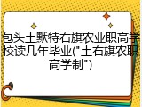 包头土默特右旗农业职高学校读几年毕业("土右旗农职高学制")