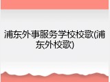 浦东外事服务学校校歌(浦东外校歌)
