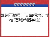 赣州石城县十大单招培训学校(石城单招学校)