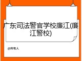 广东司法警官学校廉江(廉江警校)