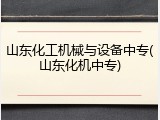 山东化工机械与设备中专(山东化机中专)