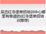 吴忠红寺堡单招培训中心哪里有靠谱的(红寺堡单招培训推荐)