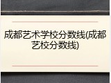 成都艺术学校分数线(成都艺校分数线)