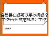 会昌县在哪可以学挖机哪个学校好(会昌挖机培训学校)