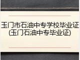 玉门市石油中专学校毕业证(玉门石油中专毕业证)