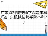 广东省机械技师学院是本科吗(广东机械技师学院本科？)