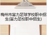 梅州市富力足球学校职中招生(富力足校职中招生)