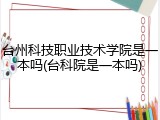 台州科技职业技术学院是一本吗(台科院是一本吗)