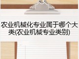 农业机械化专业属于哪个大类(农业机械专业类别)