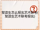 复读生怎么报名艺术联考(复读生艺术联考报名)