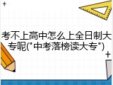 考不上高中怎么上全日制大专呢("中考落榜读大专")