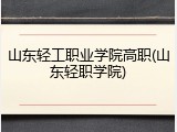 山东轻工职业学院高职(山东轻职学院)