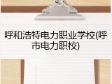 呼和浩特电力职业学校(呼市电力职校)