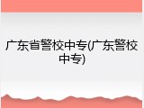 广东省警校中专(广东警校中专)