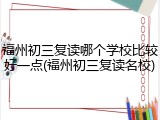 福州初三复读哪个学校比较好一点(福州初三复读名校)