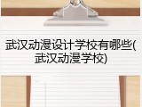 武汉动漫设计学校有哪些(武汉动漫学校)