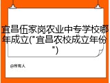宜昌伍家岗农业中专学校哪年成立("宜昌农校成立年份")