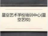 星空艺术学校培训中心(星空艺校)