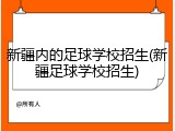 新疆内的足球学校招生(新疆足球学校招生)