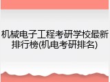 机械电子工程考研学校最新排行榜(机电考研排名)