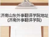 济南山东外事翻译学院地址(济南外事翻译学院)