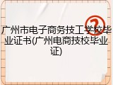 广州市电子商务技工学校毕业证书(广州电商技校毕业证)