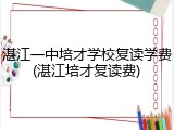 湛江一中培才学校复读学费(湛江培才复读费)