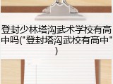 登封少林塔沟武术学校有高中吗("登封塔沟武校有高中")