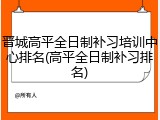晋城高平全日制补习培训中心排名(高平全日制补习排名)