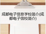成都电子信息学校简介(成都电子信校简介)