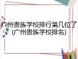 广州贵族学校排行第几位了(广州贵族学校排名)