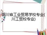 四川省工业贸易学校专业(川工贸校专业)