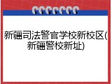 新疆司法警官学校新校区(新疆警校新址)