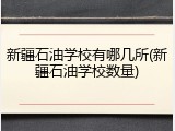 新疆石油学校有哪几所(新疆石油学校数量)