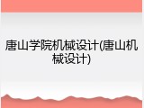 唐山学院机械设计(唐山机械设计)
