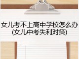 女儿考不上高中学校怎么办(女儿中考失利对策)