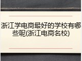 浙江学电商最好的学校有哪些呢(浙江电商名校)