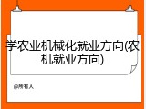 学农业机械化就业方向(农机就业方向)