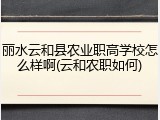 丽水云和县农业职高学校怎么样啊(云和农职如何)