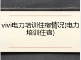 vivi电力培训住宿情况(电力培训住宿)