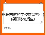 绵阳市财经学校官网招生(绵阳财校招生)