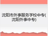 沈阳市外事服务学校中专(沈阳外事中专)
