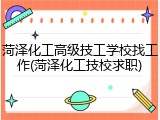 菏泽化工高级技工学校找工作(菏泽化工技校求职)