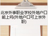 北京外事职业学校外地户口能上吗(外地户口可上京外职)