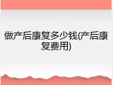 做产后康复多少钱(产后康复费用)