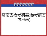 济南寄宿考研基地(考研寄宿济南)