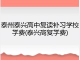 泰州泰兴高中复读补习学校学费(泰兴高复学费)