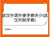 武汉外语外事学费多少(武汉外院学费)
