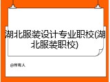 湖北服装设计专业职校(湖北服装职校)